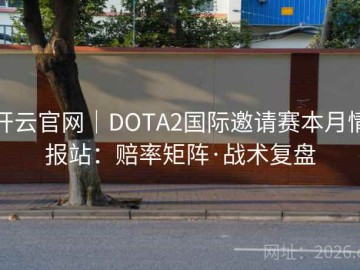 开云官网｜DOTA2国际邀请赛本月情报站：赔率矩阵·战术复盘
