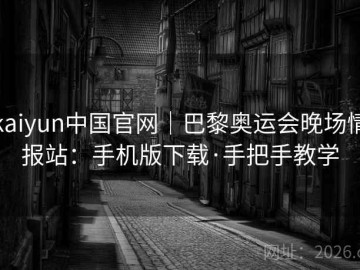 kaiyun中国官网｜巴黎奥运会晚场情报站：手机版下载·手把手教学