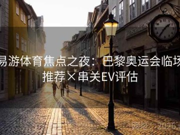 易游体育焦点之夜：巴黎奥运会临场推荐×串关EV评估