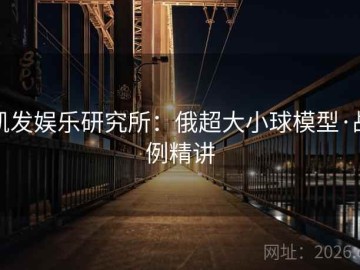 凯发娱乐研究所：俄超大小球模型·战例精讲