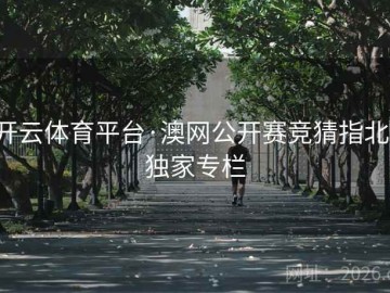 开云体育平台·澳网公开赛竞猜指北：独家专栏