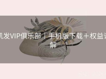 凯发VIP俱乐部｜手机版下载＋权益详解