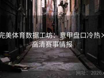 完美体育数据工坊：意甲盘口冷热×高清赛事情报