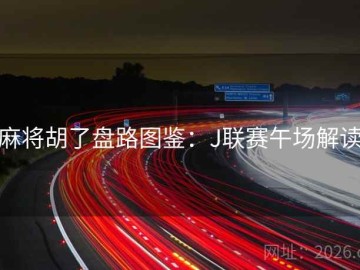 麻将胡了盘路图鉴：J联赛午场解读