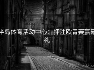 半岛体育活动中心：押注欧青赛赢豪礼