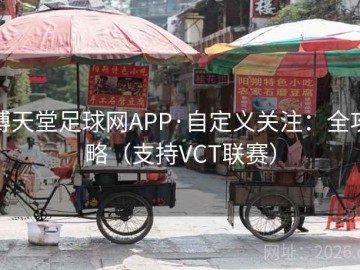 博天堂足球网APP·自定义关注：全攻略（支持VCT联赛）