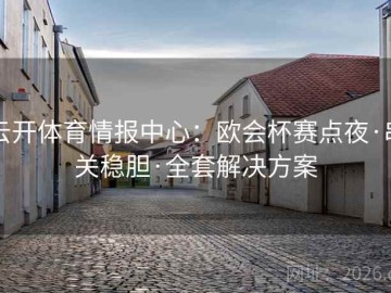 云开体育情报中心：欧会杯赛点夜·串关稳胆·全套解决方案