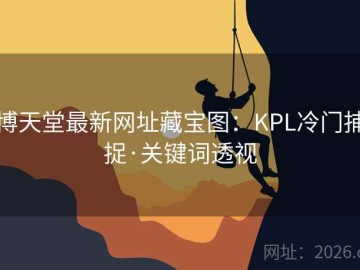 博天堂最新网址藏宝图：KPL冷门捕捉·关键词透视