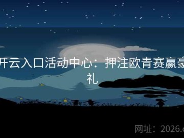 开云入口活动中心：押注欧青赛赢豪礼