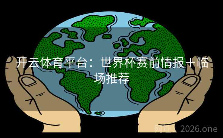 开云体育平台：世界杯赛前情报＋临场推荐