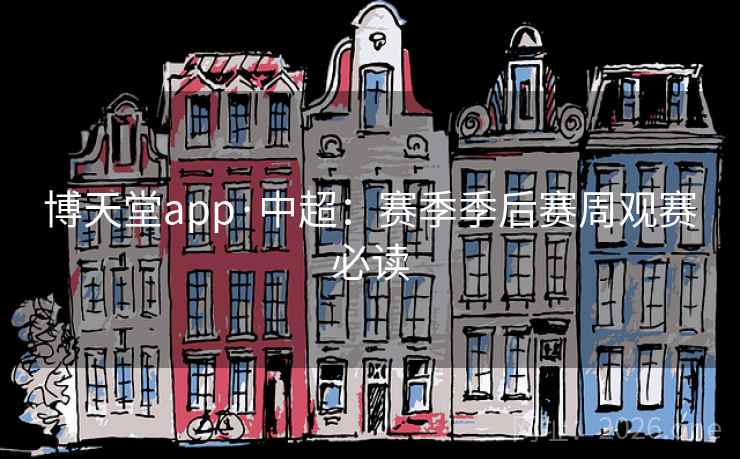 博天堂app·中超：赛季季后赛周观赛必读