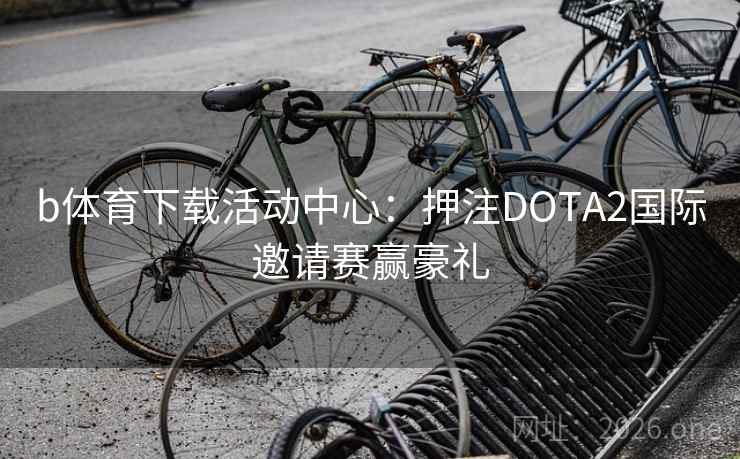 b体育下载活动中心：押注DOTA2国际邀请赛赢豪礼
