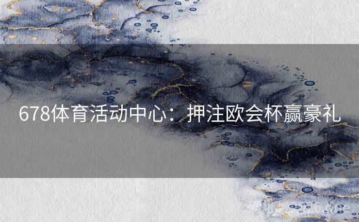 678体育活动中心：押注欧会杯赢豪礼