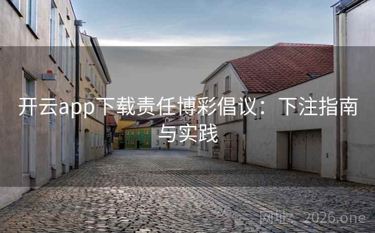 开云app下载责任博彩倡议:下注指南与实践 开云app下载责任博彩倡议:下注指南与实践