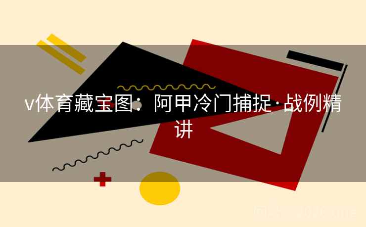 v体育藏宝图：阿甲冷门捕捉·战例精讲