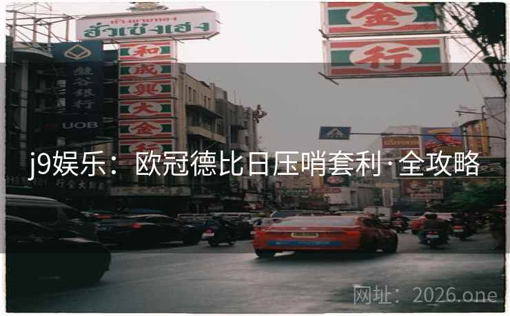 j9娱乐：欧冠德比日压哨套利·全攻略