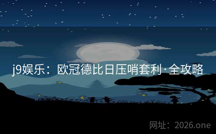j9娱乐：欧冠德比日压哨套利·全攻略
