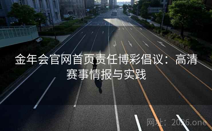 金年会官网首页责任博彩倡议：高清赛事情报与实践