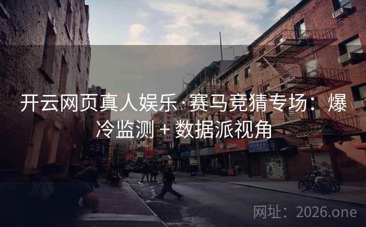 开云网页真人娱乐·赛马竞猜专场：爆冷监测 + 数据派视角