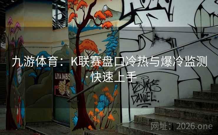 九游体育：K联赛盘口冷热与爆冷监测·快速上手