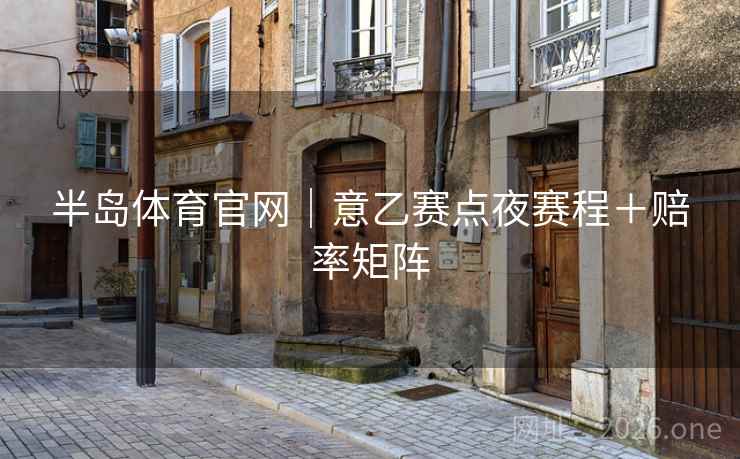 半岛体育官网｜意乙赛点夜赛程＋赔率矩阵