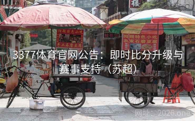 3377体育官网公告：即时比分升级与赛事支持（苏超）