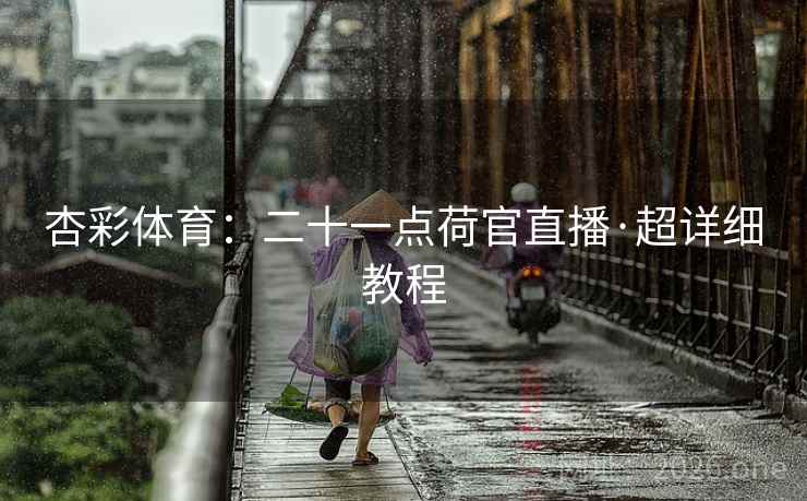 杏彩体育：二十一点荷官直播·超详细教程