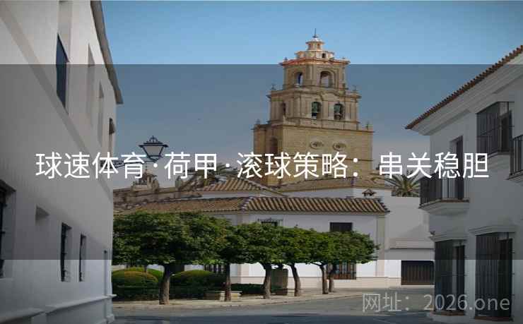 球速体育·荷甲·滚球策略:串关稳胆 球速体育·荷甲·滚球策略:串关稳胆