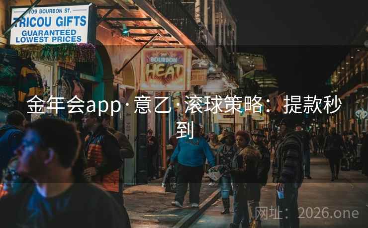 金年会app·意乙·滚球策略:提款秒到 金年会app·意乙·滚球策略:提款秒到