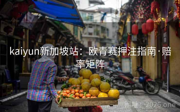 kaiyun新加坡站:欧青赛押注指南·赔率矩阵 kaiyun新加坡站:欧青赛押注指南·赔率矩阵