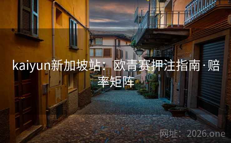 kaiyun新加坡站:欧青赛押注指南·赔率矩阵 kaiyun新加坡站:欧青赛押注指南·赔率矩阵