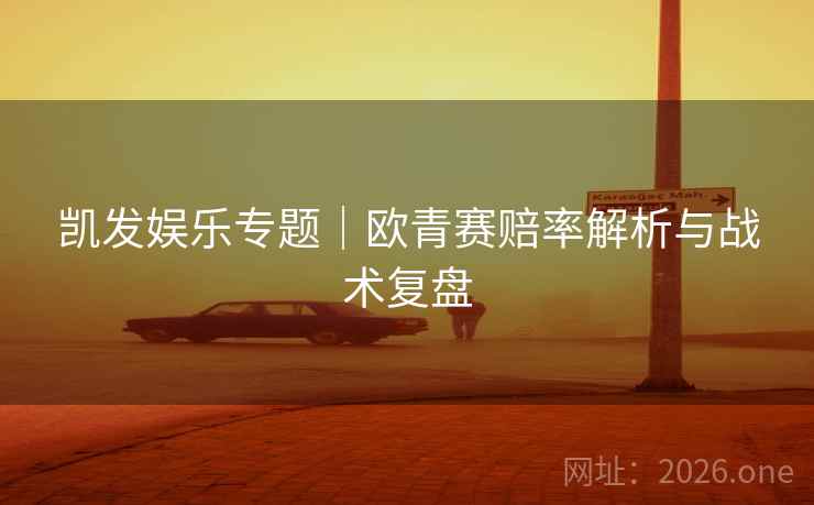 凯发娱乐专题|欧青赛赔率解析与战术复盘 凯发娱乐专题|欧青赛赔率解析与战术复盘