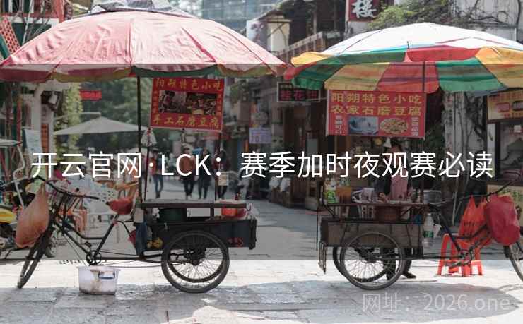 开云官网·LCK：赛季加时夜观赛必读