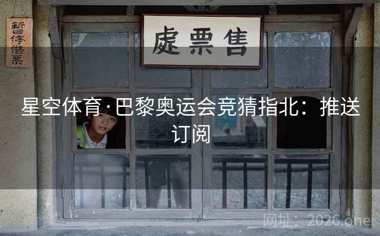 星空体育·巴黎奥运会竞猜指北：推送订阅