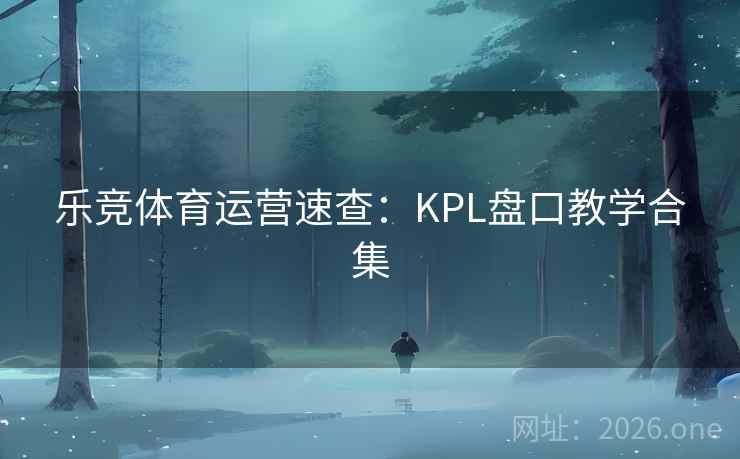 乐竞体育运营速查:KPL盘口教学合集 乐竞体育运营速查:KPL盘口教学合集