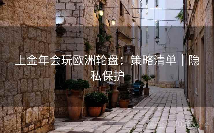 上金年会玩欧洲轮盘：策略清单｜隐私保护