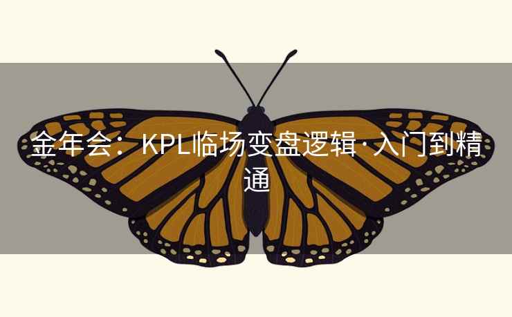 金年会:KPL临场变盘逻辑·入门到精通 金年会:KPL临场变盘逻辑·入门到精通
