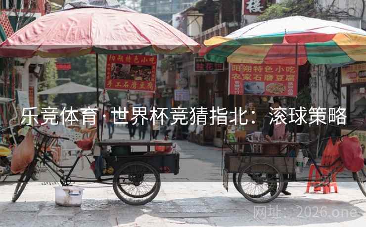 乐竞体育·世界杯竞猜指北：滚球策略