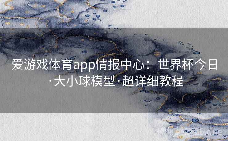 爱游戏体育app情报中心:世界杯今日·大小球模型·超详细教程 爱游戏体育app情报中心:世界杯今日·大小球模型·超详细教程
