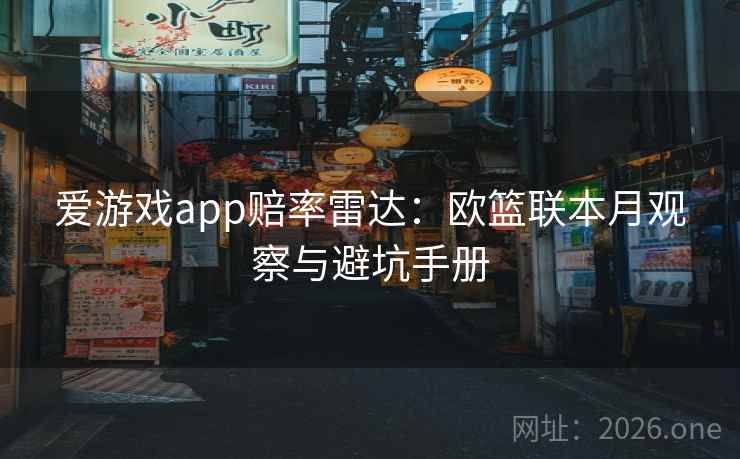 爱游戏app赔率雷达:欧篮联本月观察与避坑手册 爱游戏app赔率雷达:欧篮联本月观察与避坑手册