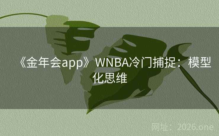 《金年会app》WNBA冷门捕捉:模型化思维 《金年会app》WNBA冷门捕捉:模型化思维