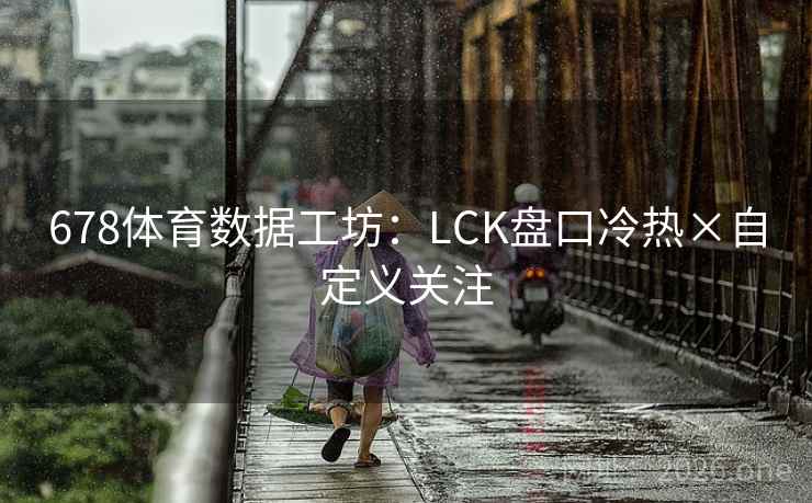 678体育数据工坊：LCK盘口冷热×自定义关注