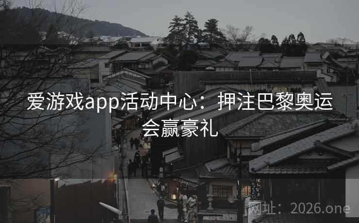 爱游戏app活动中心：押注巴黎奥运会赢豪礼