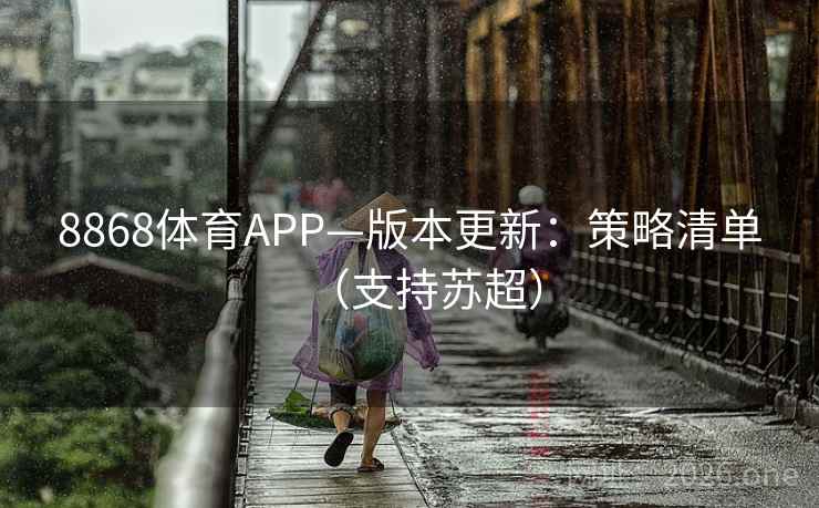 8868体育APP—版本更新:策略清单(支持苏超) 8868体育APP—版本更新:策略清单(支持苏超)