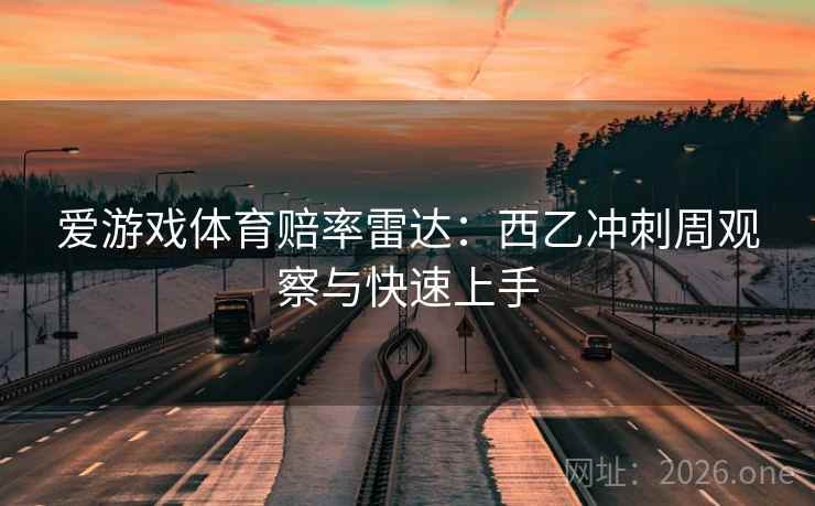 爱游戏体育赔率雷达:西乙冲刺周观察与快速上手 爱游戏体育赔率雷达:西乙冲刺周观察与快速上手