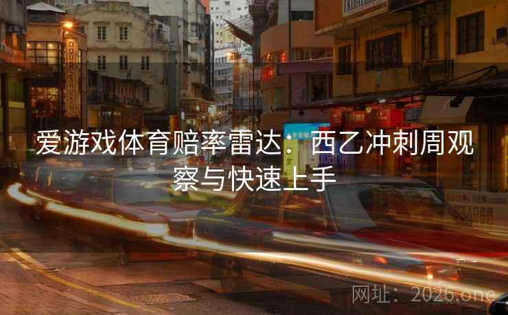 爱游戏体育赔率雷达:西乙冲刺周观察与快速上手 爱游戏体育赔率雷达:西乙冲刺周观察与快速上手