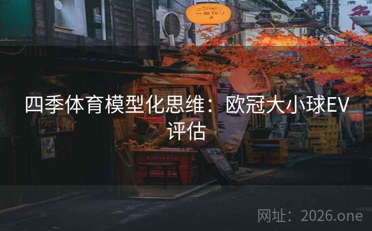 四季体育模型化思维:欧冠大小球EV评估 四季体育模型化思维:欧冠大小球EV评估