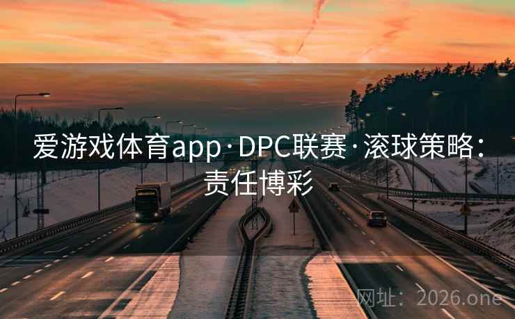 爱游戏体育app·DPC联赛·滚球策略：责任博彩