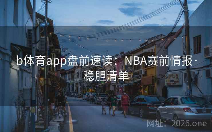 b体育app盘前速读：NBA赛前情报·稳胆清单