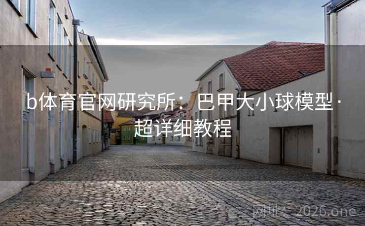 b体育官网研究所：巴甲大小球模型·超详细教程